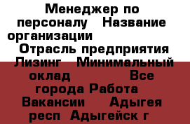 Менеджер по персоналу › Название организации ­ Fusion Service › Отрасль предприятия ­ Лизинг › Минимальный оклад ­ 20 000 - Все города Работа » Вакансии   . Адыгея респ.,Адыгейск г.